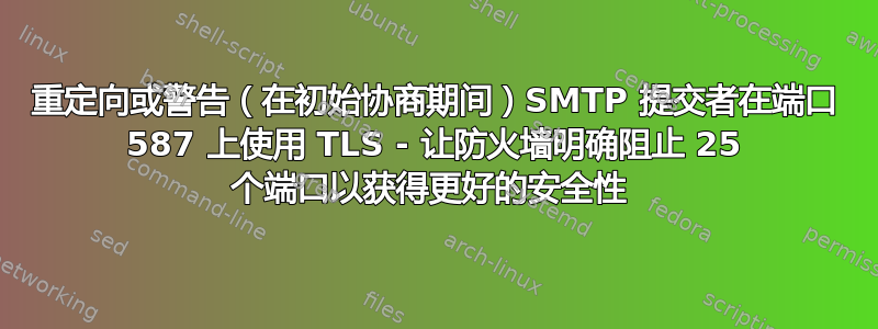 重定向或警告（在初始协商期间）SMTP 提交者在端口 587 上使用 TLS - 让防火墙明确阻止 25 个端口以获得更好的安全性 