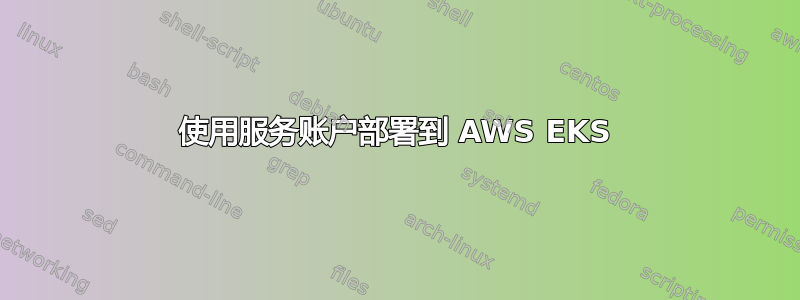 使用服务账户部署到 AWS EKS