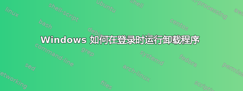 Windows 如何在登录时运行卸载程序