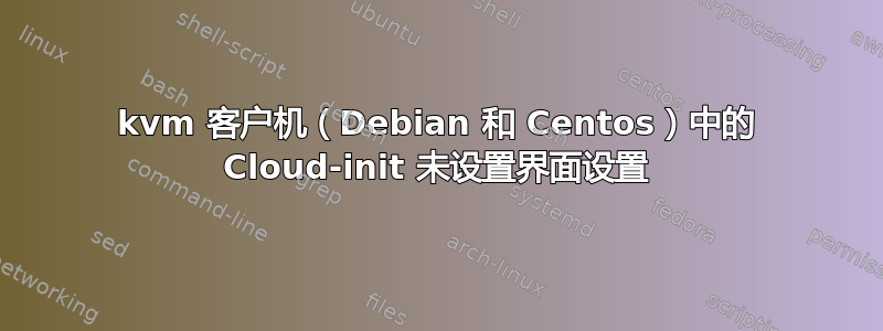 kvm 客户机（Debian 和 Centos）中的 Cloud-init 未设置界面设置