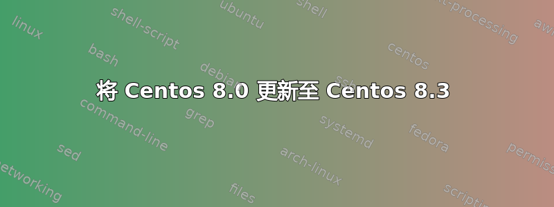 将 Centos 8.0 更新至 Centos 8.3