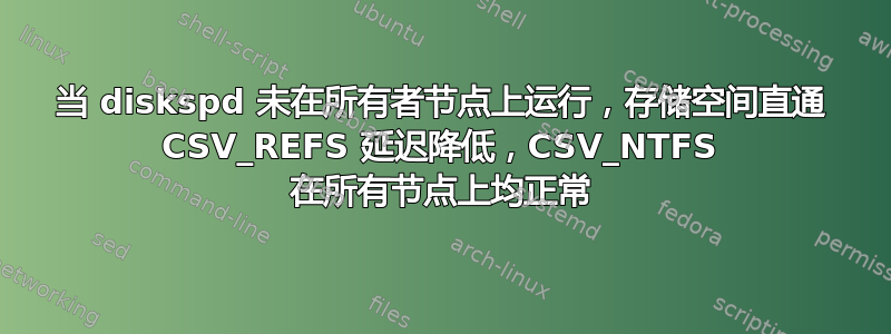 当 diskspd 未在所有者节点上运行，存储空间直通 CSV_REFS 延迟降低，CSV_NTFS 在所有节点上均正常