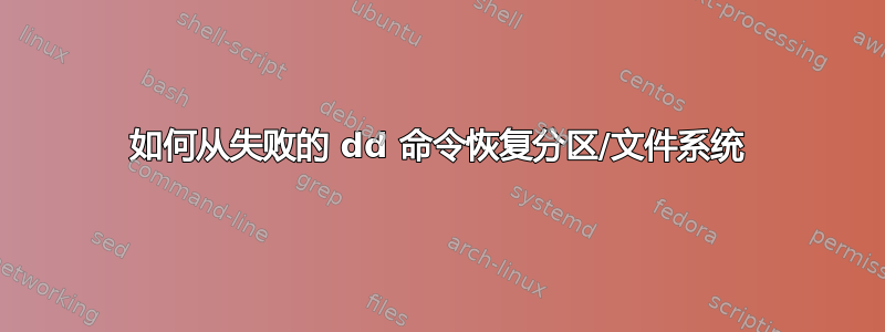 如何从失败的 dd 命令恢复分区/文件系统