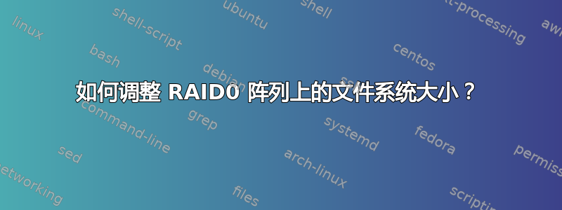 如何调整 RAID0 阵列上的文件系统大小？