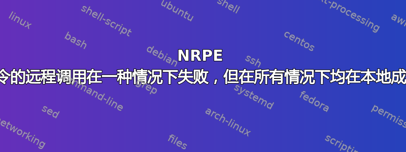 NRPE 命令的远程调用在一种情况下失败，但在所有情况下均在本地成功