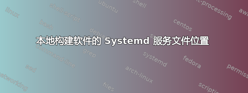 本地构建软件的 Systemd 服务文件位置