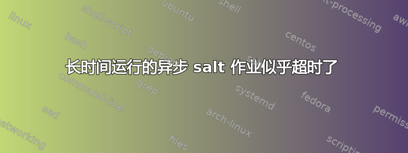 长时间运行的异步 salt 作业似乎超时了