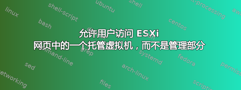 允许用户访问 ESXi 网页中的一个托管虚拟机，而不是管理部分