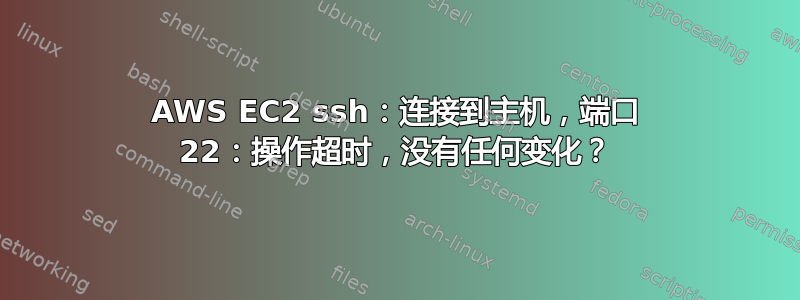 AWS EC2 ssh：连接到主机，端口 22：操作超时，没有任何变化？