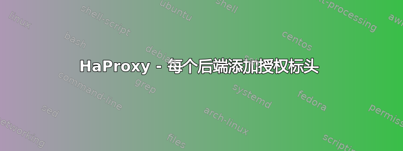 HaProxy - 每个后端添加授权标头