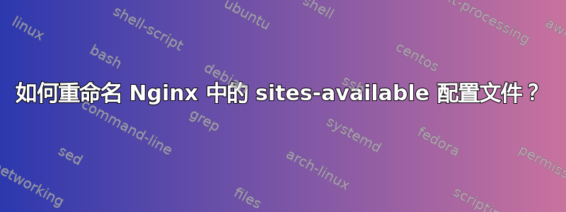 如何重命名 Nginx 中的 sites-available 配置文件？