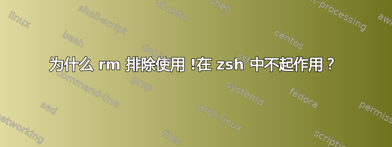 为什么 rm 排除使用 !在 zsh 中不起作用？