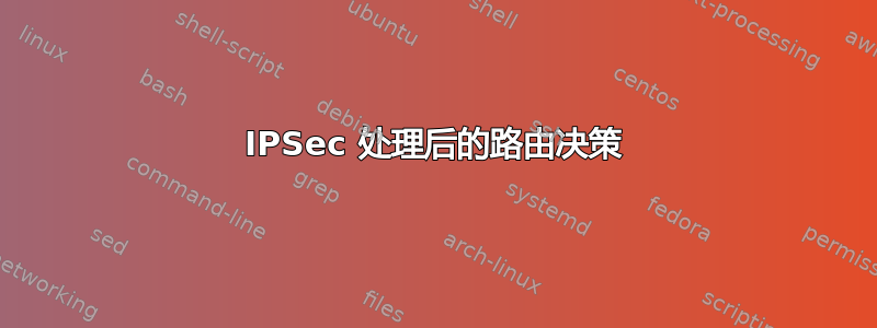 IPSec 处理后的路由决策