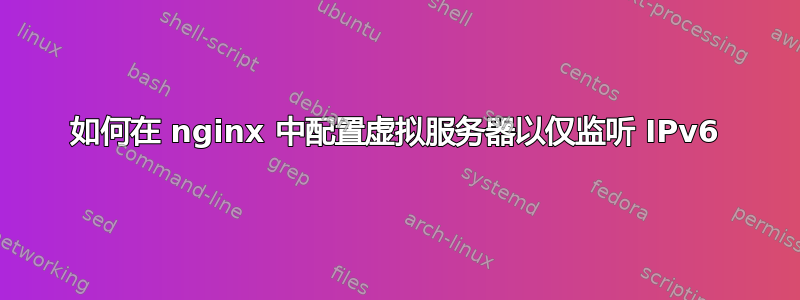 如何在 nginx 中配置虚拟服务器以仅监听 IPv6