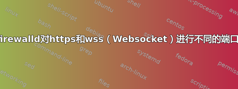 使用firewalld对https和wss（Websocket）进行不同的端口转发