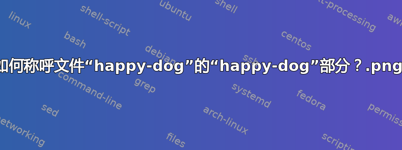 如何称呼文件“happy-dog.png”的“happy-dog”部分？