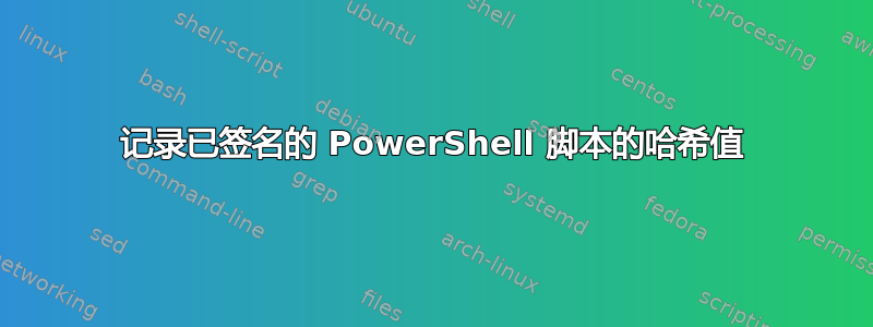 记录已签名的 PowerShell 脚本的哈希值