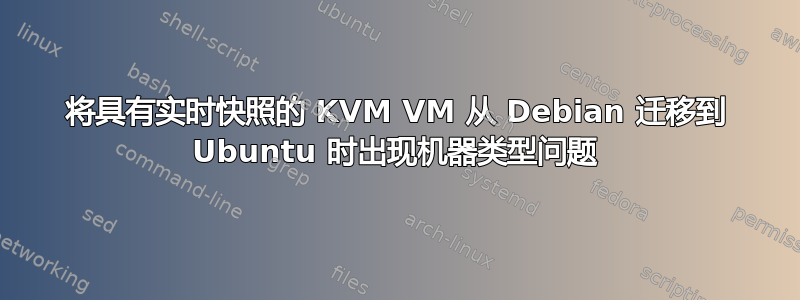 将具有实时快照的 KVM VM 从 Debian 迁移到 Ubuntu 时出现机器类型问题