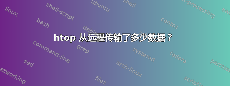 htop 从远程传输了多少数据？