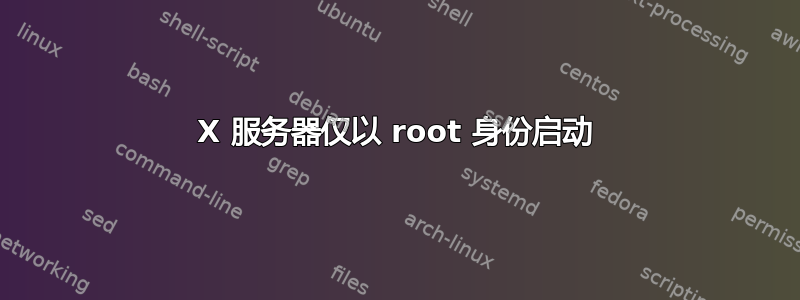 X 服务器仅以 root 身份启动