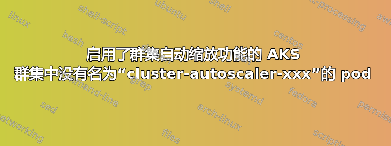 启用了群集自动缩放功能的 AKS 群集中没有名为“cluster-autoscaler-xxx”的 pod