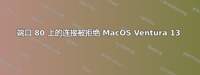 端口 80 上的连接被拒绝 MacOS Ventura 13