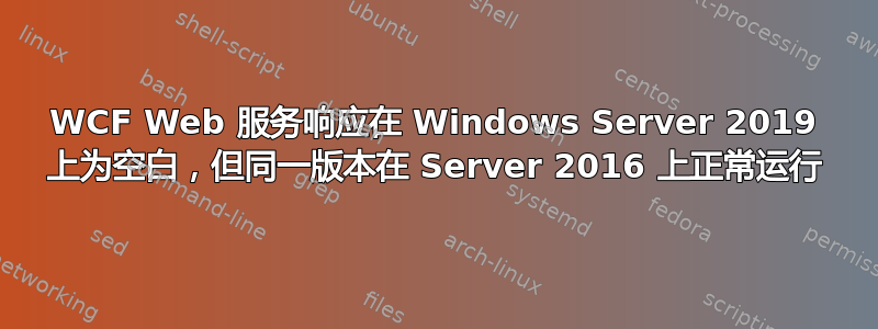 WCF Web 服务响应在 Windows Server 2019 上为空白，但同一版本在 Server 2016 上正常运行