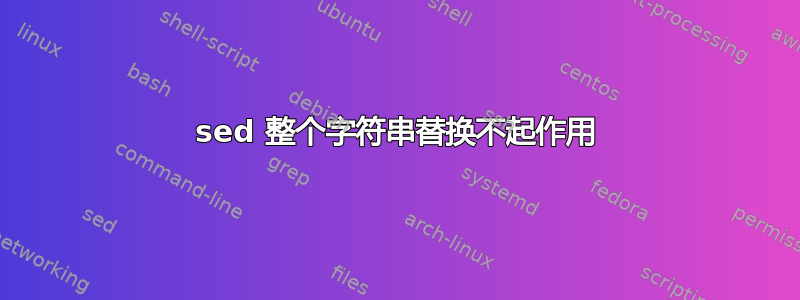 sed 整个字符串替换不起作用