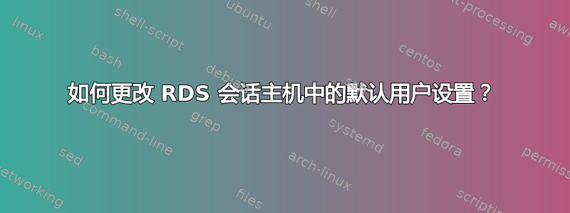 如何更改 RDS 会话主机中的默认用户设置？