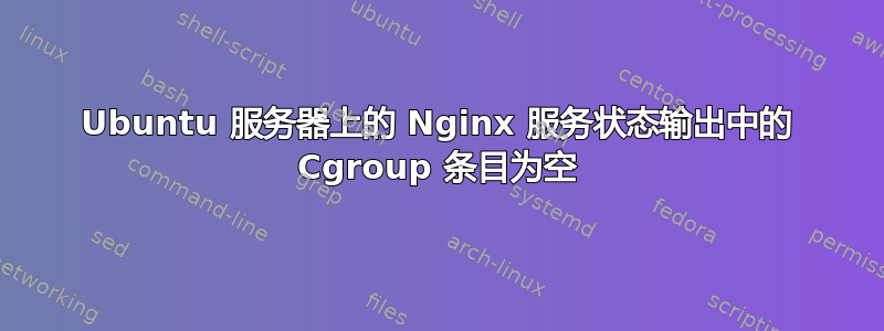 Ubuntu 服务器上的 Nginx 服务状态输出中的 Cgroup 条目为空