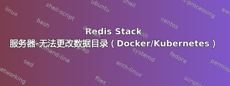 Redis Stack 服务器-无法更改数据目录（Docker/Kubernetes）