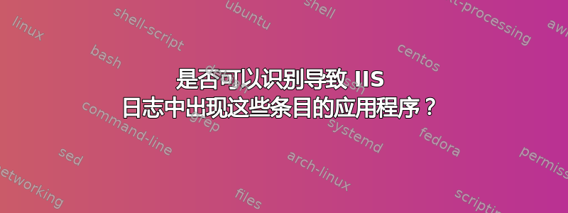 是否可以识别导致 IIS 日志中出现这些条目的应用程序？