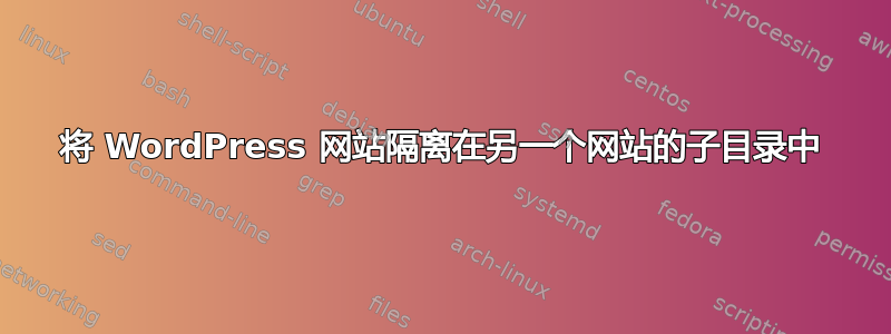 将 WordPress 网站隔离在另一个网站的子目录中