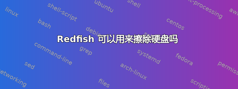 Redfish 可以用来擦除硬盘吗