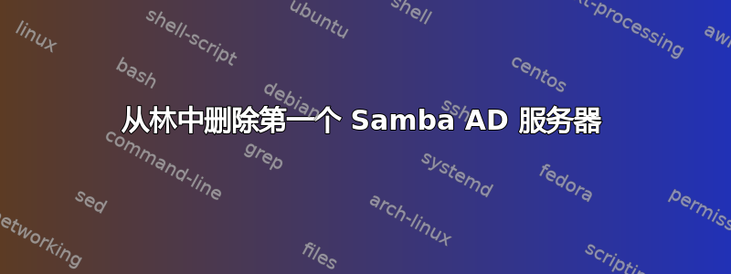 从林中删除第一个 Samba AD 服务器