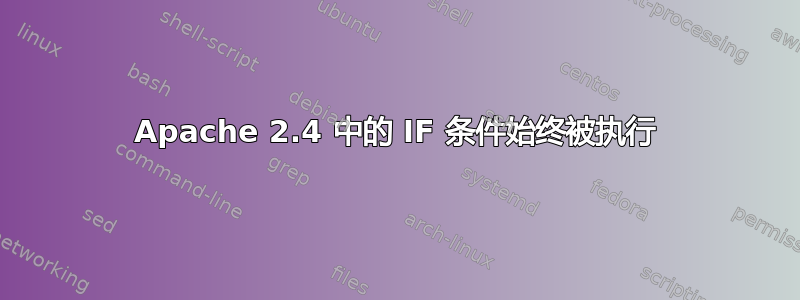 Apache 2.4 中的 IF 条件始终被执行