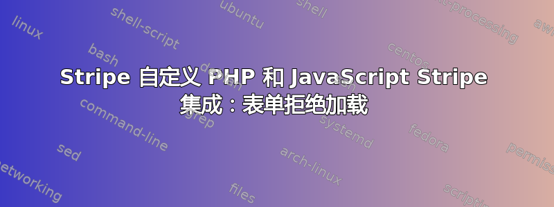 Stripe 自定义 PHP 和 JavaScript Stripe 集成：表单拒绝加载