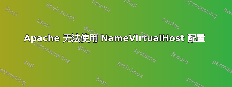 Apache 无法使用 NameVirtualHost 配置