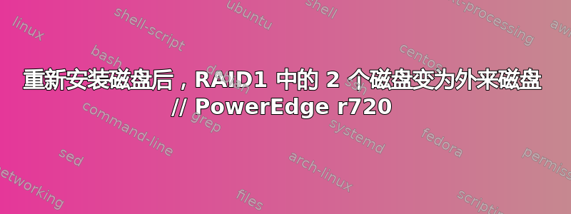 重新安装磁盘后，RAID1 中的 2 个磁盘变为外来磁盘 // PowerEdge r720