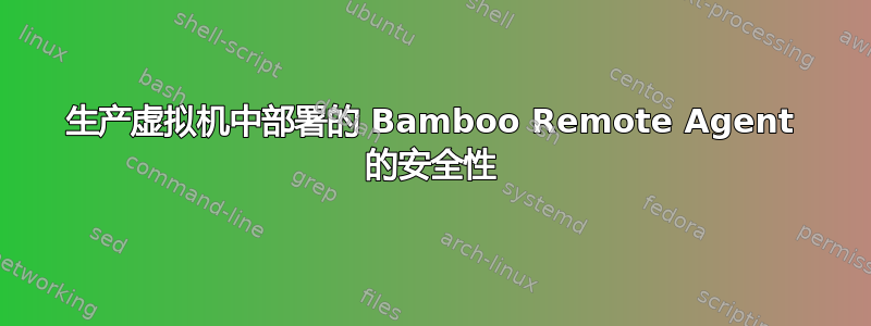 生产虚拟机中部署的 Bamboo Remote Agent 的安全性