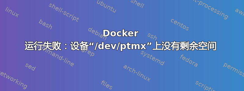 Docker 运行失败：设备“/dev/ptmx”上没有剩余空间