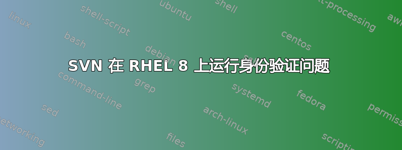 SVN 在 RHEL 8 上运行身份验证问题