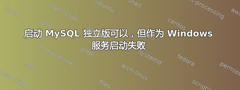 启动 MySQL 独立版可以，但作为 Windows 服务启动失败