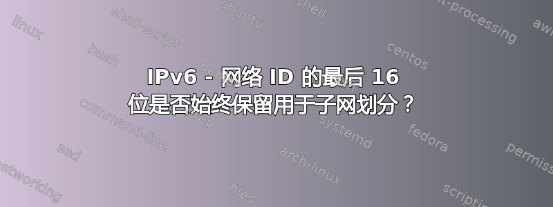 IPv6 - 网络 ID 的最后 16 位是否始终保留用于子网划分？