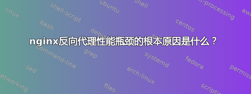 nginx反向代理性能瓶颈的根本原因是什么？