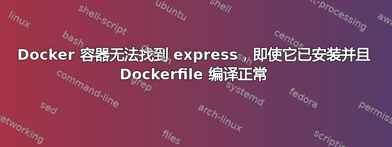 Docker 容器无法找到 express，即使它已安装并且 Dockerfile 编译正常