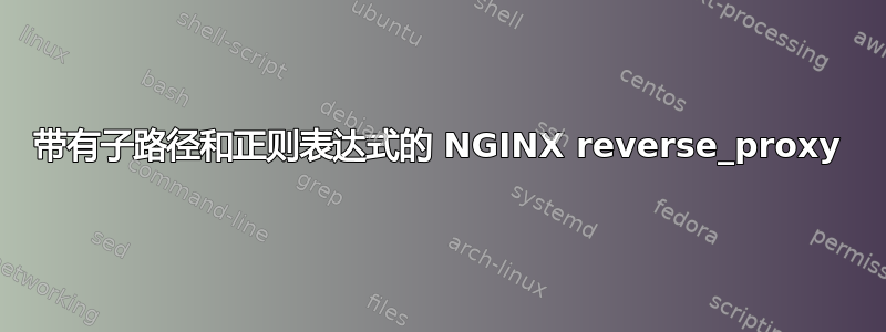 带有子路径和正则表达式的 NGINX reverse_proxy