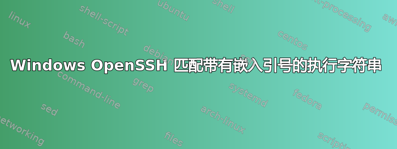 Windows OpenSSH 匹配带有嵌入引号的执行字符串