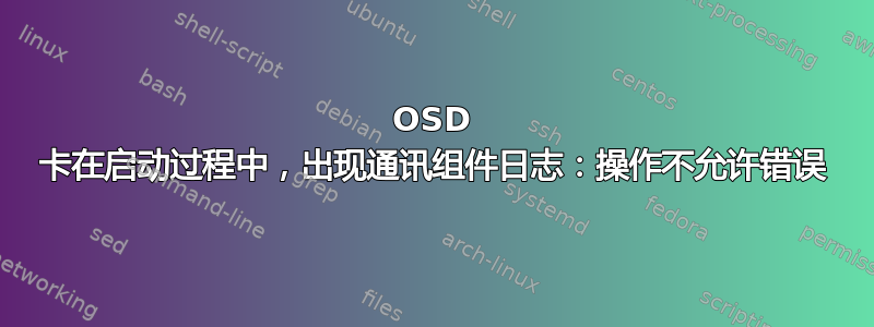 OSD 卡在启动过程中，出现通讯组件日志：操作不允许错误