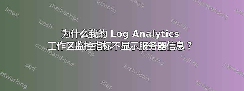 为什么我的 Log Analytics 工作区监控指标不显示服务器信息？